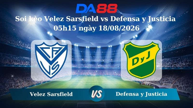 Nhận định soi kèo Velez Sarsfield vs Defensa y Justicia 05h15 ngày 18/08/2026
