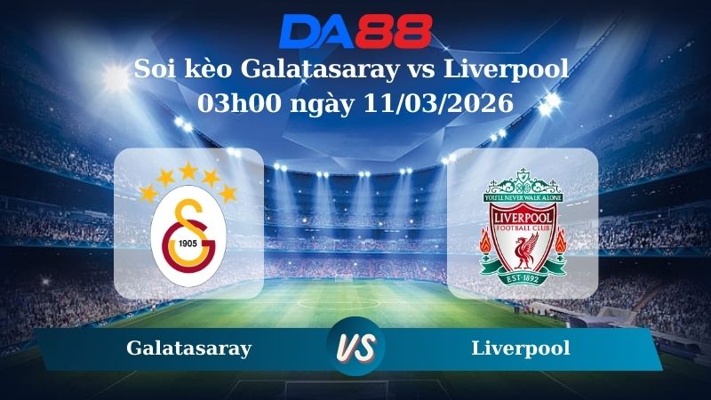 Nhận định soi kèo Galatasaray vs Liverpool 03h00 ngày 11/03/2026