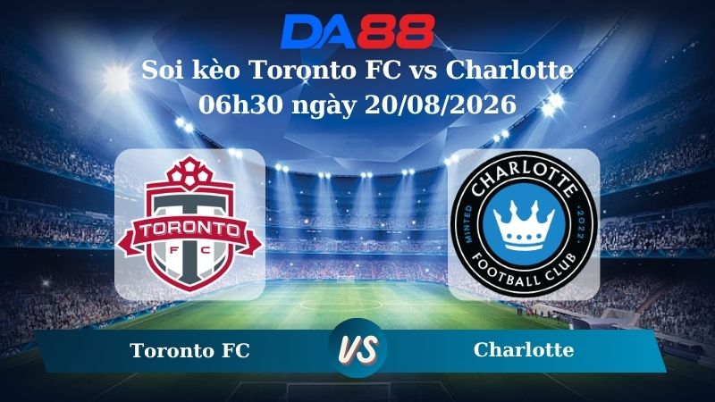 Nhận định soi kèo Toronto FC vs Charlotte 06h30 ngày 20/08/2026