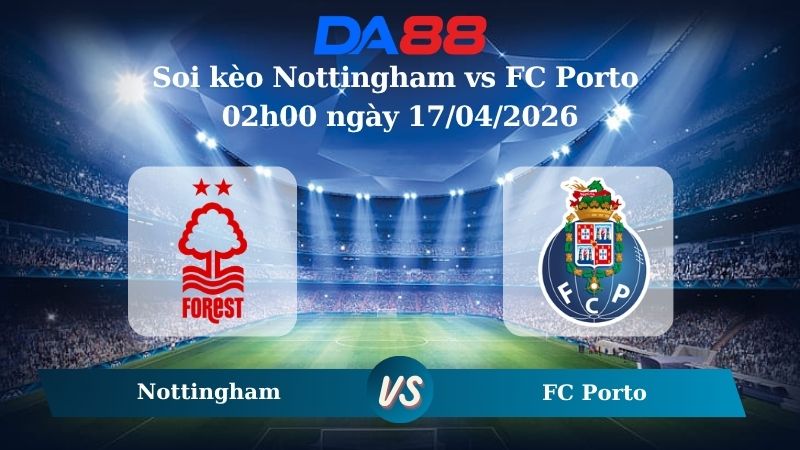 Nhận định soi kèo Nottingham vs FC Porto 02h00 ngày 17/04/2026