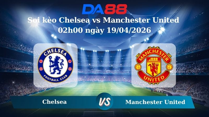 Nhận định soi kèo Chelsea vs Manchester United 02h00 ngày 19/04/2026