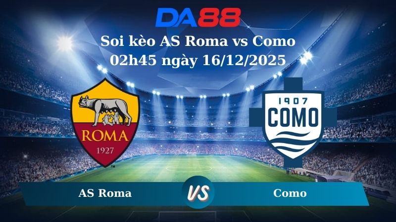 soi kèo AS Roma vs Como 02h45 ngày 16/12/2025