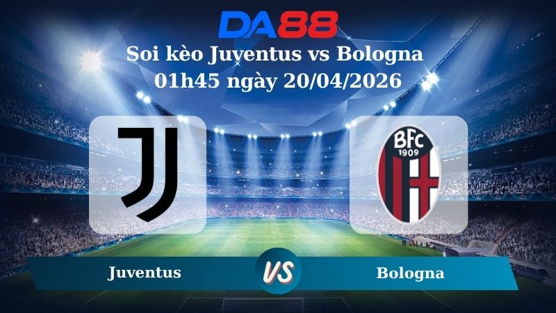 Nhận định soi kèo Juventus vs Bologna 01h45 ngày 20/04/2026