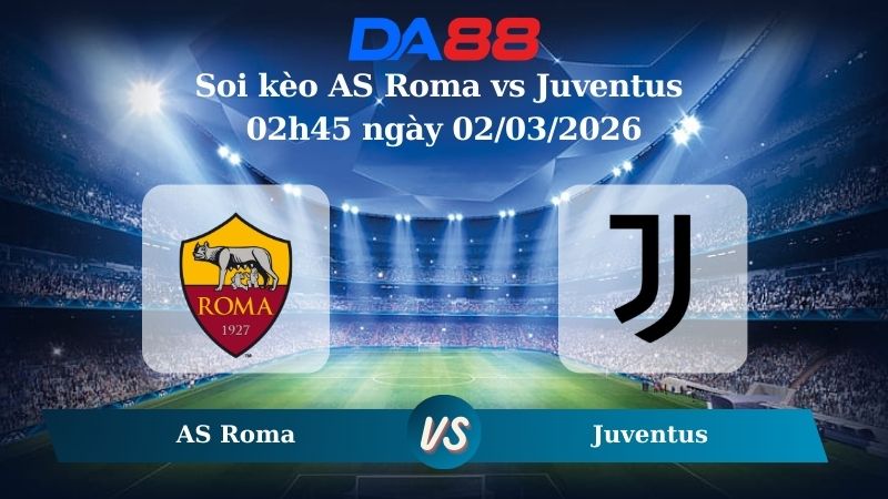 Nhận định soi kèo AS Roma vs Juventus 02h45 ngày 02/03/2026