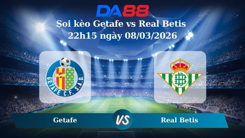 Nhận định soi kèo Getafe vs Real Betis 22h15 ngày 08/03/2026