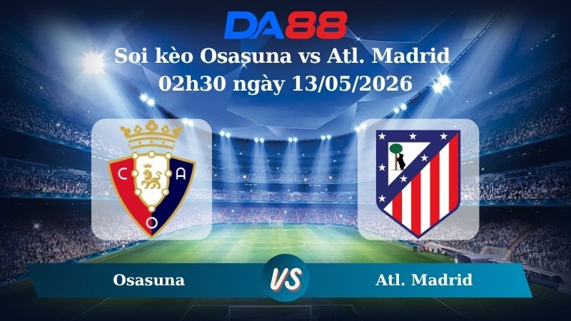 Nhận định soi kèo Osasuna vs Atl. Madrid 02h30 ngày 13/05/2026