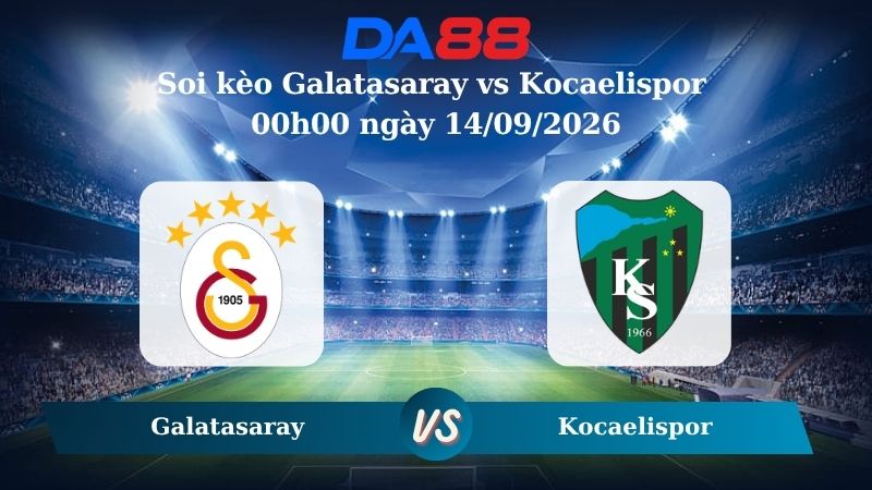 Nhận định soi kèo Galatasaray vs Kocaelispor 00h00 ngày 14/09/2026