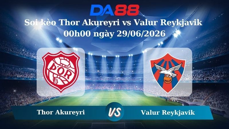 Nhận định soi kèo Thor Akureyri vs Valur Reykjavik 00h00 ngày 29/06/2026
