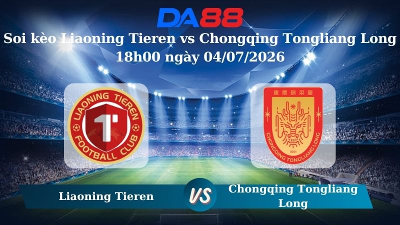 Nhận định soi kèo Liaoning Tieren vs Chongqing Tongliang Long 18h00 ngày 04/07/2026