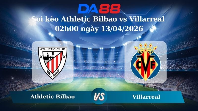 Nhận định soi kèo Athletic Bilbao vs Villarreal 02h00 ngày 13/04/2026