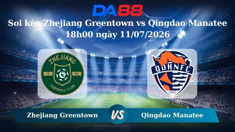 Nhận định soi kèo Zhejiang Greentown vs Qingdao Manatee 18h00 ngày 11/07/2026