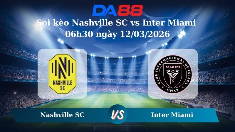 Nhận định soi kèo Nashville SC vs Inter Miami ngày 06h30 ngày 12/03/2026