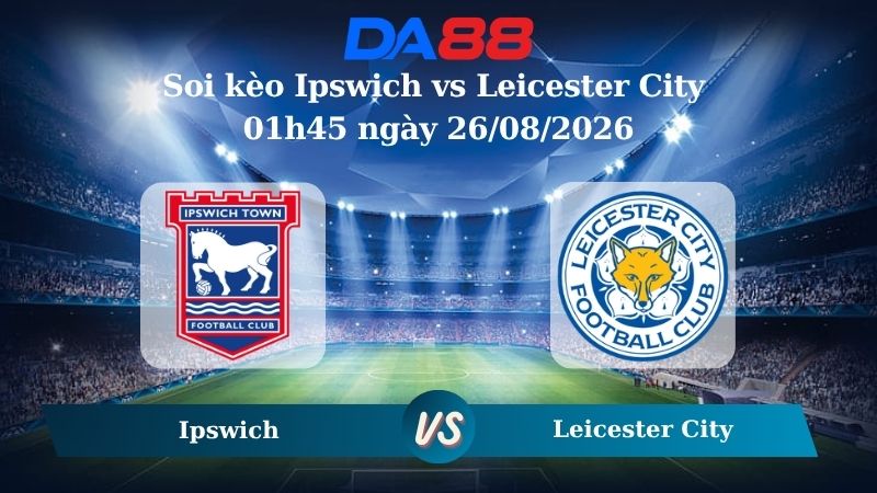 Nhận định soi kèo Ipswich vs Leicester City 01h45 ngày 26/08/2026
