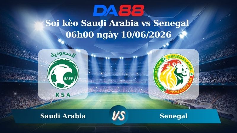 Nhận định soi kèo Saudi Arabia vs Senegal 06h00 ngày 10/06/2026