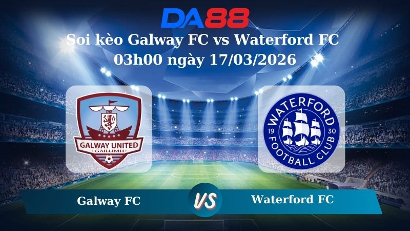 Soi kèo Galway FC vs Waterford FC 03h00 ngày 17/03/2026