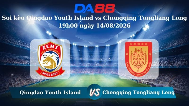 Nhận định soi kèo Qingdao Youth Island vs Chongqing Tongliang Long 19h00 ngày 14/08/2026 