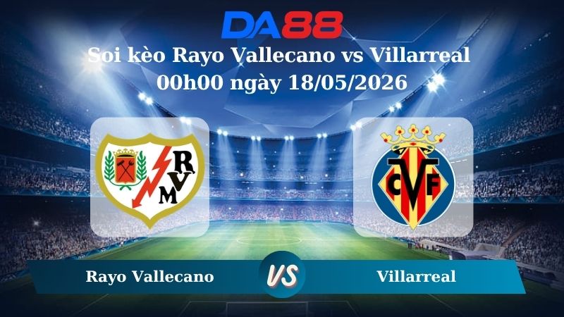 Nhận định soi kèo Rayo Vallecano vs Villarreal 00h00 ngày 18/05/2026
