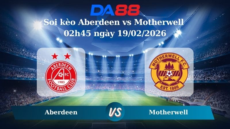 Nhận định soi kèo Aberdeen vs Motherwell 02h45 ngày 19/02/2026