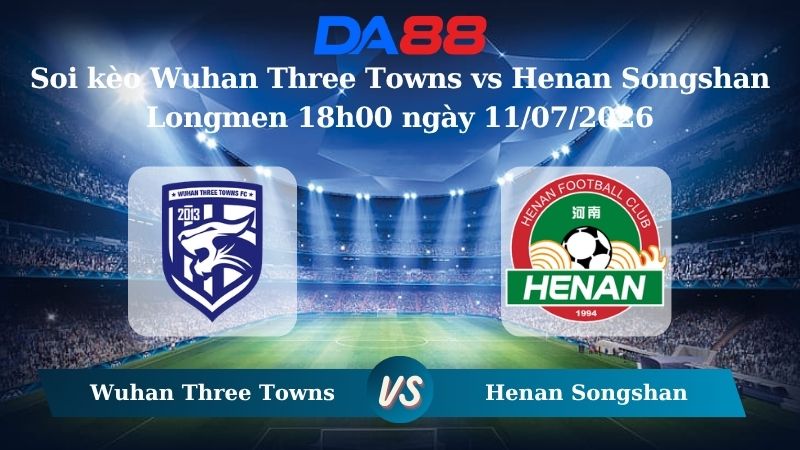 Nhận định soi kèo Wuhan Three Towns vs Henan Songshan Longmen 18h00 ngày 11/07/2026