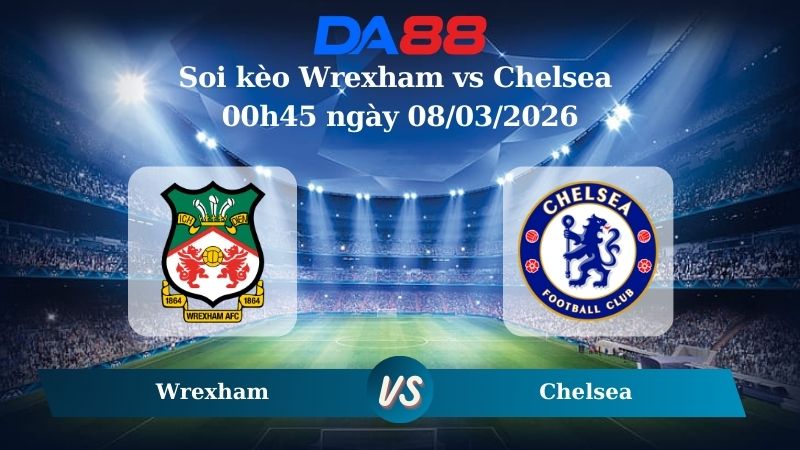 Nhận định soi kèo Wrexham vs Chelsea 00h45 ngày 08/03/2026