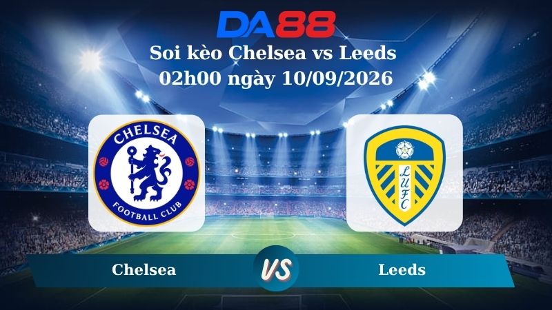 Nhận định soi kèo Chelsea vs Leeds 02h00 ngày 10/09/2026