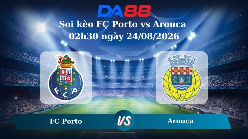 Nhận định soi kèo FC Porto vs Arouca 02h30 ngày 24/08/2026