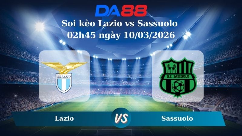 Nhận định soi kèo Lazio vs Sassuolo 02h45 ngày 10/03/2026