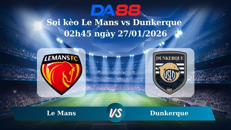 Nhận định soi kèo Le Mans vs Dunkerque 02h45 ngày 27/01/2026
