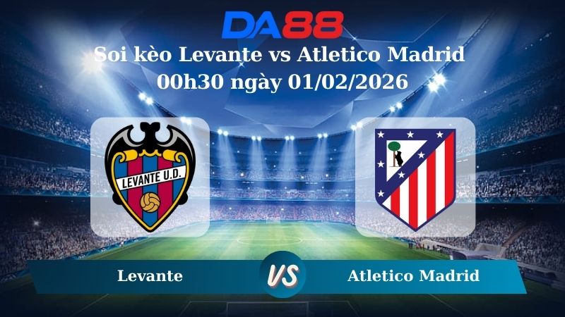 Nhận định soi kèo Levante vs Atletico Madrid 00h30 ngày 01/02/2026