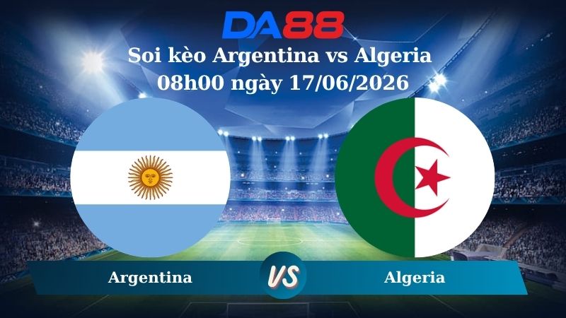 Nhận định soi kèo Argentina vs Algeria 08h00 ngày 17/06/2026