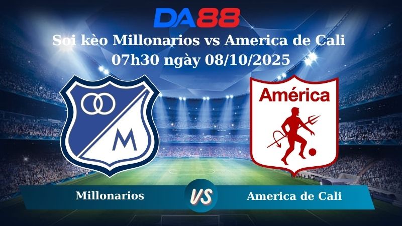 Soi kèo Millonarios vs America de Cali 07h30 ngày 08/10/2025