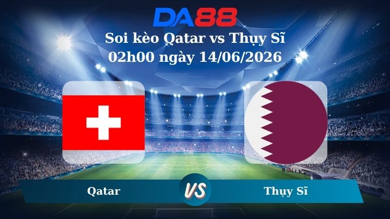 soi kèo Qatar vs Thụy Sĩ 02h00 ngày 14/06/2026