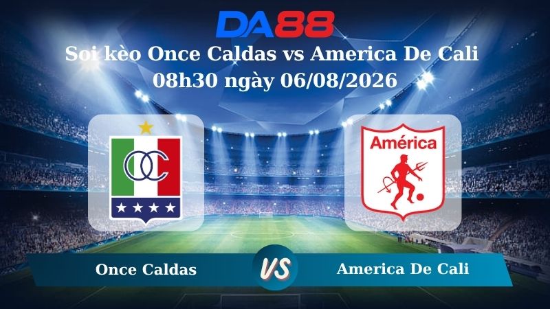 Nhận định soi kèo Once Caldas vs America De Cali 08h30 ngày 06/08/2026