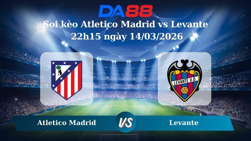Nhận định soi kèo Atletico Madrid vs Levante 22h15 ngày 14/03/2026