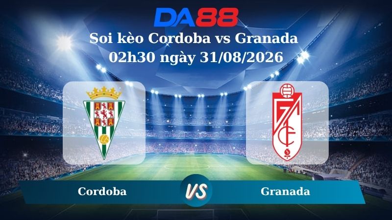 Nhận định soi kèo Cordoba vs Granada 02h30 ngày 31/08/2026