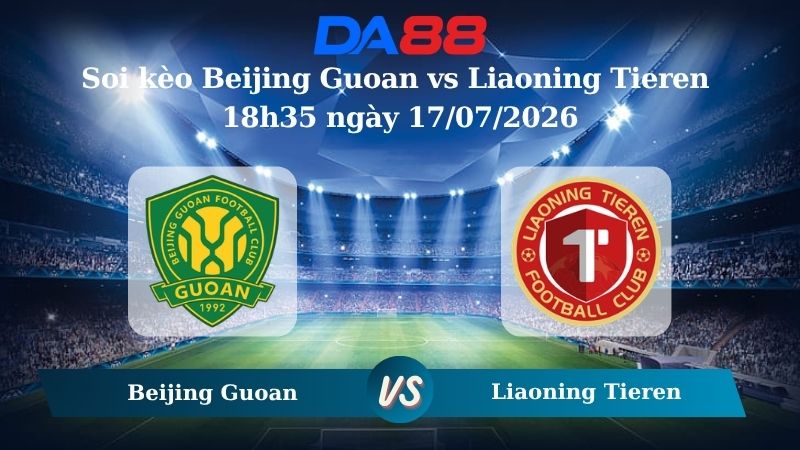 Nhận định soi kèo Beijing Guoan vs Liaoning Tieren 18h35 ngày 17/07/2026