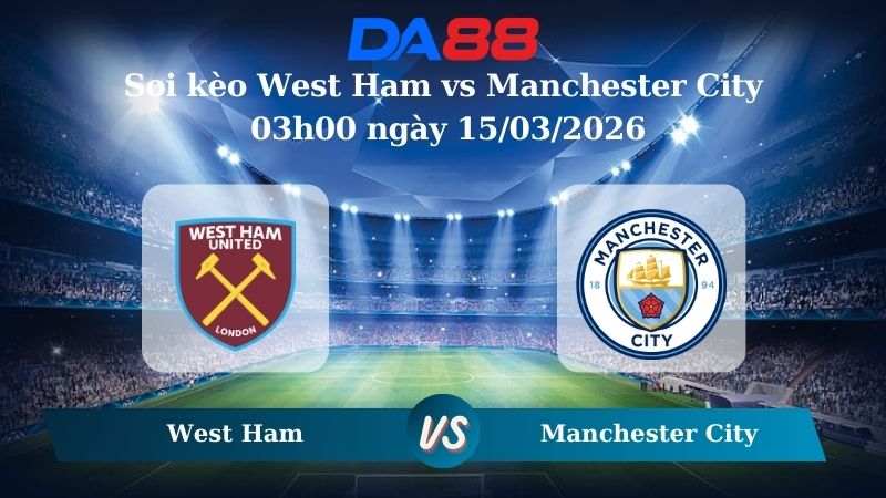Nhận định soi kèo West Ham vs Manchester City 03h00 ngày 15/03/2026