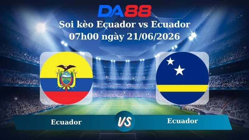 soi kèo Ecuador vs Curacao 07h00 ngày 21/06/2026