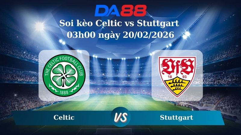 Nhận định soi kèo Celtic vs Stuttgart 03h00 ngày 20/02/2026