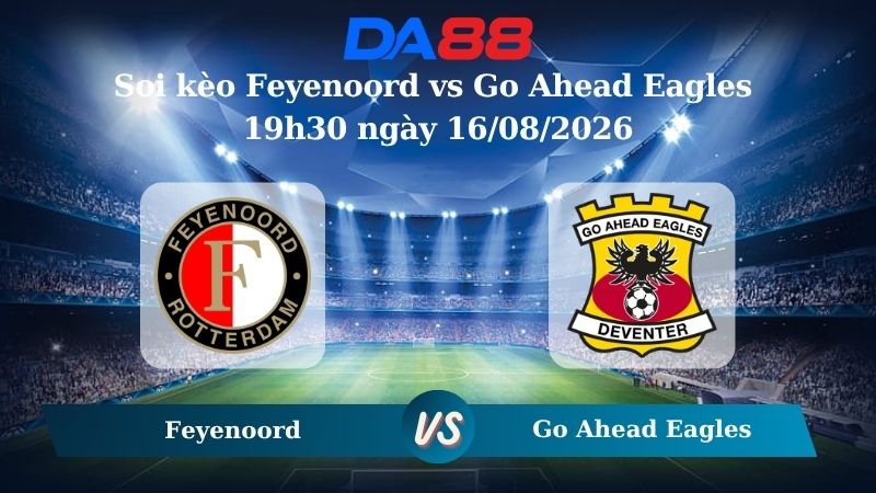 Nhận định soi kèo Feyenoord vs Go Ahead Eagles 19h30 ngày 16/08/2026