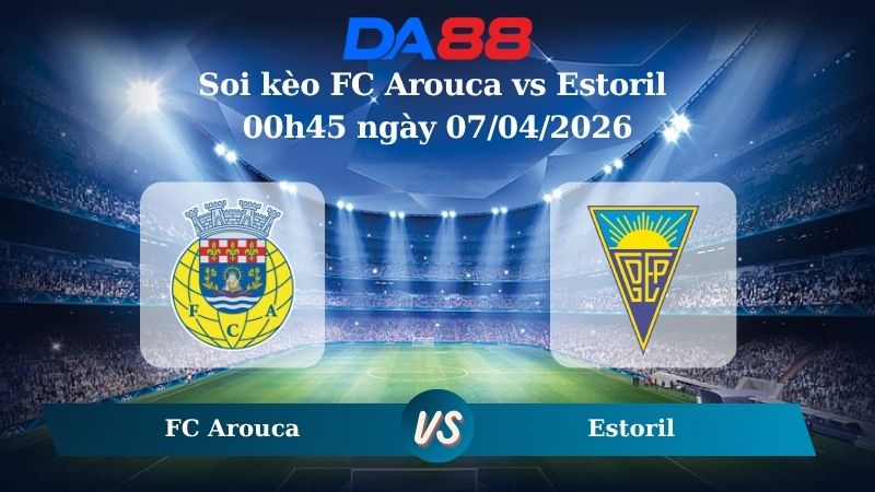 Nhận định soi kèo FC Arouca vs Estoril 00h45 ngày 07/04/2026
