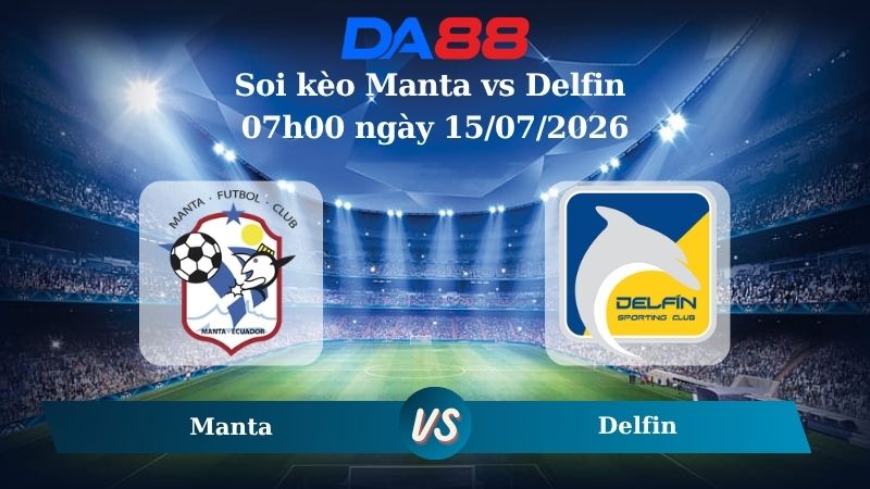 Nhận định soi kèo Manta vs Delfin 07h00 ngày 15/07/2026