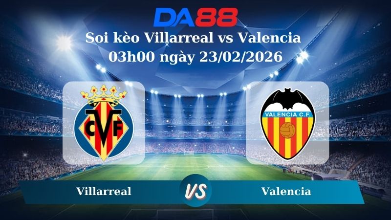 Nhận định soi kèo Villarreal vs Valencia 03h00 ngày 23/02/2026