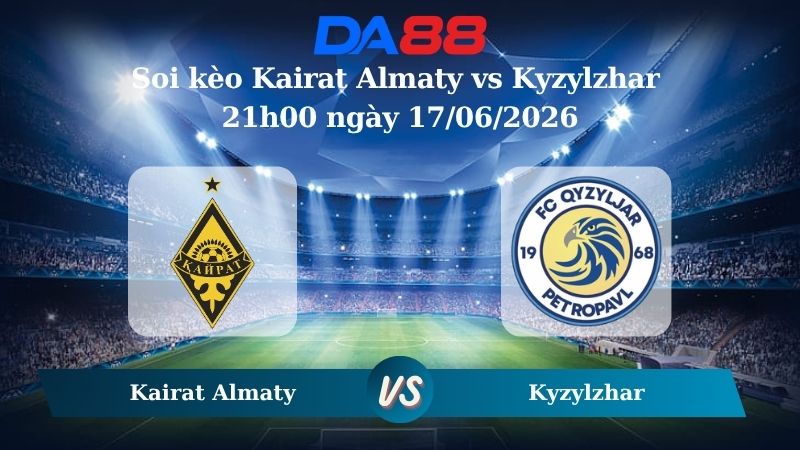 Nhận định soi kèo Kairat Almaty vs Kyzylzhar 21h00 ngày 17/06/2026