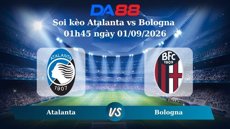 Nhận định soi kèo Atalanta vs Bologna 01h45 ngày 01/09/2026