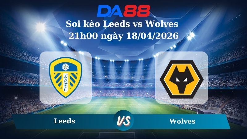Nhận định soi kèo Leeds vs Wolves 21h00 ngày 18/04/2026