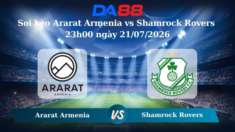 Nhận định soi kèo Ararat Armenia vs Shamrock Rovers 23h00 ngày 21/07/2026