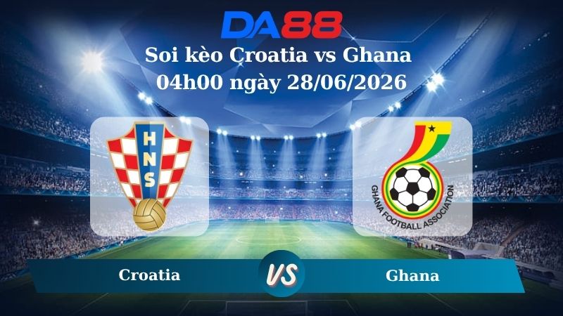 Nhận định soi kèo Croatia vs Ghana 04h00 ngày 28/06/2026