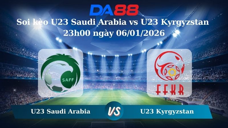 soi kèo U23 Saudi Arabia vs U23 Kyrgyzstan 23h00 ngày 06/01/2026