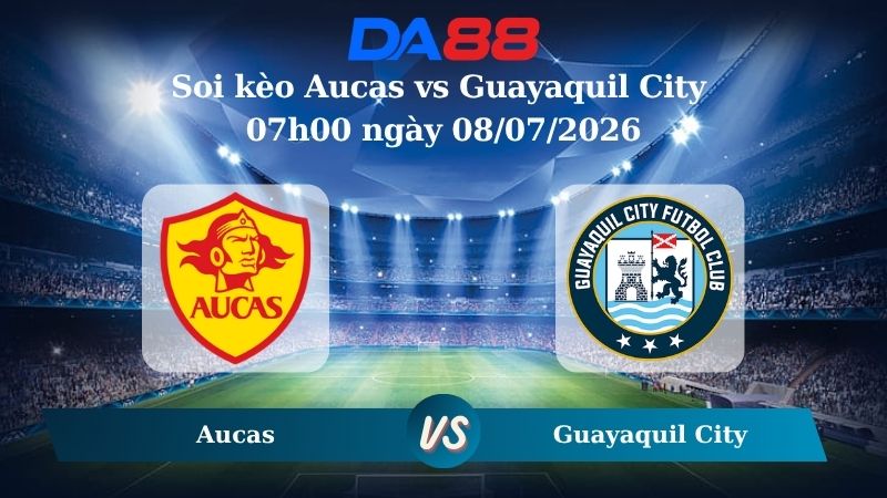 Nhận định soi kèo Aucas vs Guayaquil City 07h00 ngày 08/07/2026